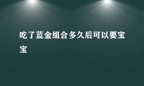 吃了蓝金组合多久后可以要宝宝