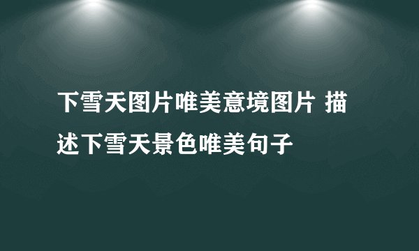 下雪天图片唯美意境图片 描述下雪天景色唯美句子