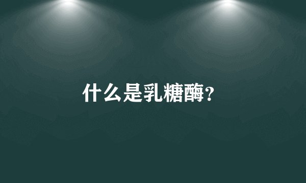 什么是乳糖酶？