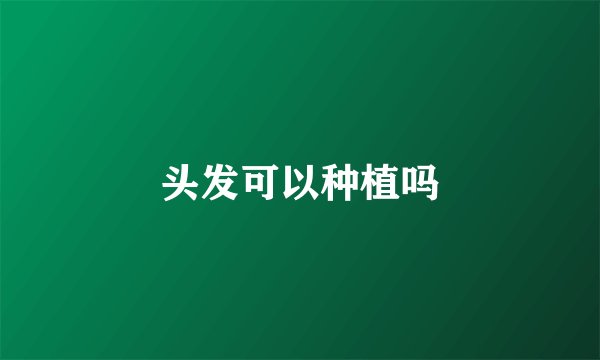 头发可以种植吗