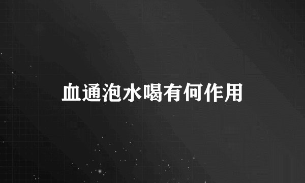 血通泡水喝有何作用