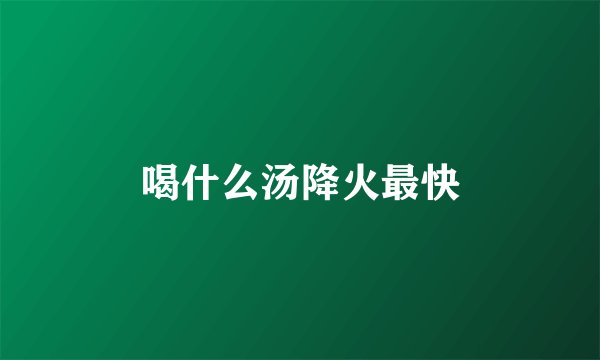 喝什么汤降火最快