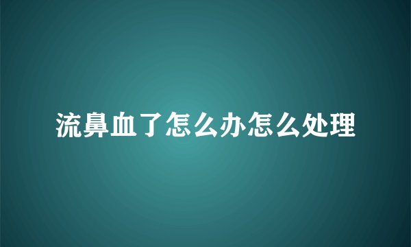 流鼻血了怎么办怎么处理