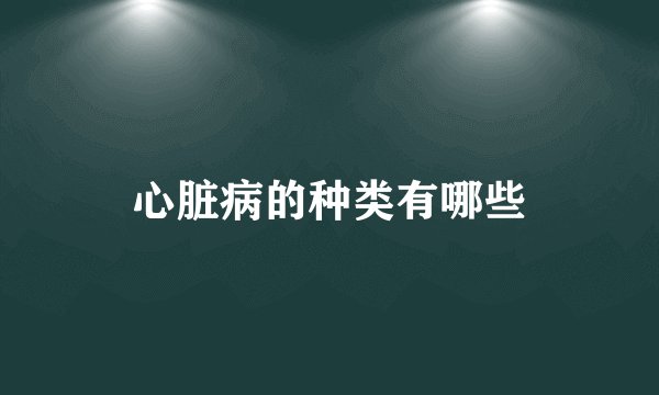 心脏病的种类有哪些
