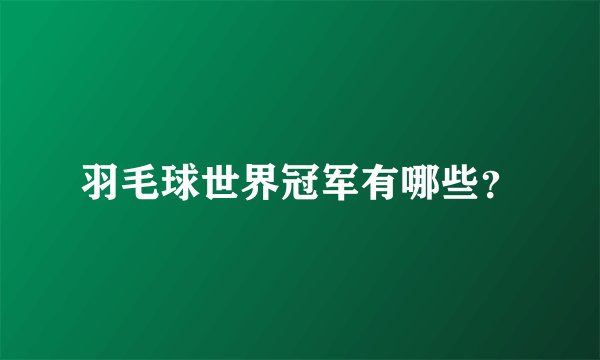 羽毛球世界冠军有哪些？