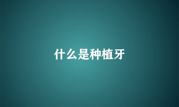 什么是种植牙