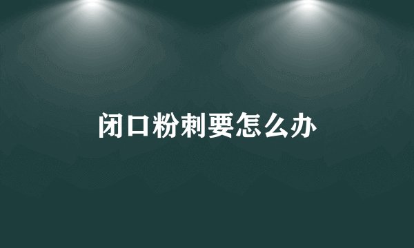 闭口粉刺要怎么办