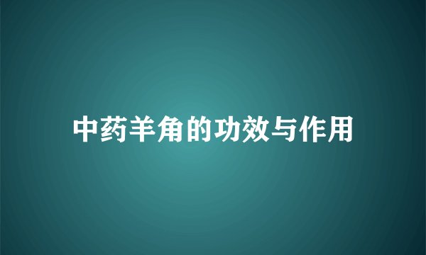 中药羊角的功效与作用