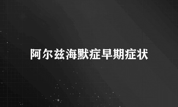 阿尔兹海默症早期症状