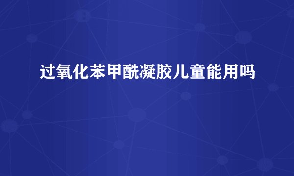 过氧化苯甲酰凝胶儿童能用吗
