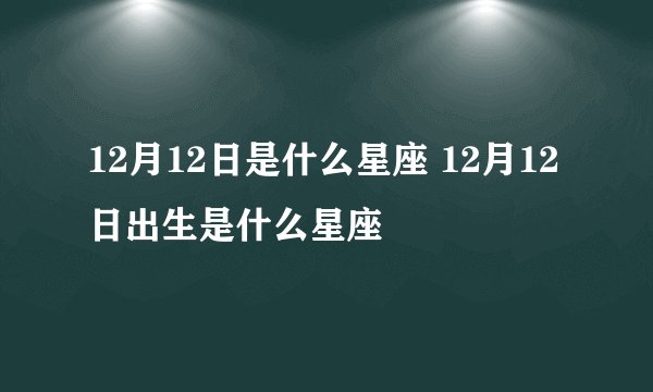 12月12日是什么星座 12月12日出生是什么星座