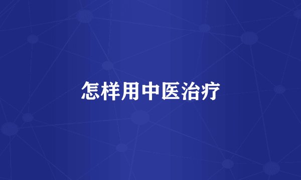 怎样用中医治疗