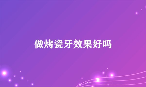 做烤瓷牙效果好吗
