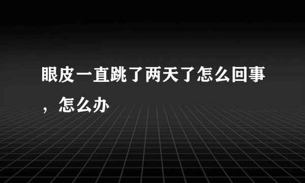 眼皮一直跳了两天了怎么回事，怎么办