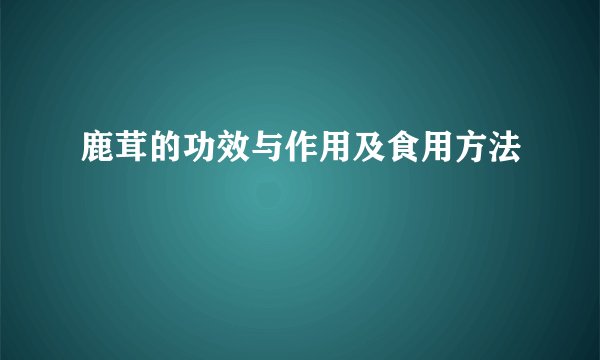鹿茸的功效与作用及食用方法