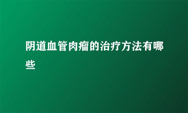 阴道血管肉瘤的治疗方法有哪些