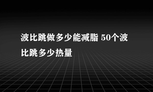 波比跳做多少能减脂 50个波比跳多少热量
