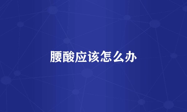 腰酸应该怎么办
