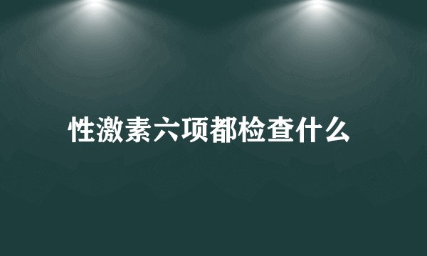 性激素六项都检查什么 