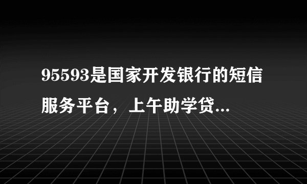 95593是国家开发银行的短信服务平台，上午助学贷款短信有误，已经更正，请大家放心？