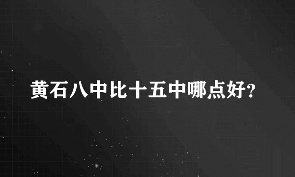 黄石八中比十五中哪点好？