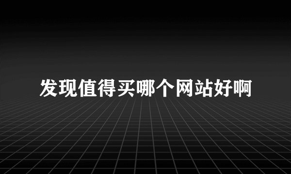 发现值得买哪个网站好啊
