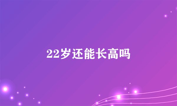 22岁还能长高吗
