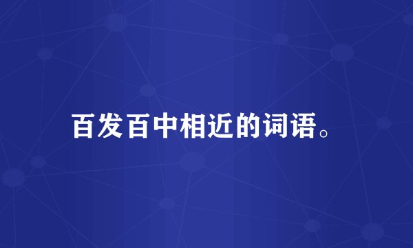 百发百中相近的词语。