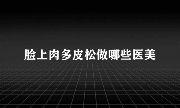 脸上肉多皮松做哪些医美