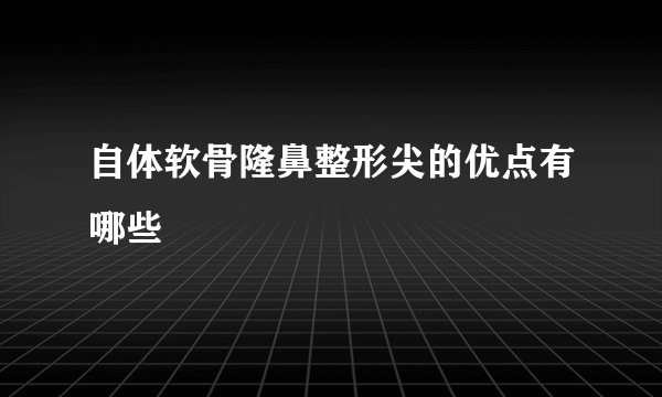 自体软骨隆鼻整形尖的优点有哪些