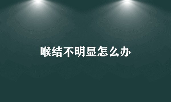 喉结不明显怎么办