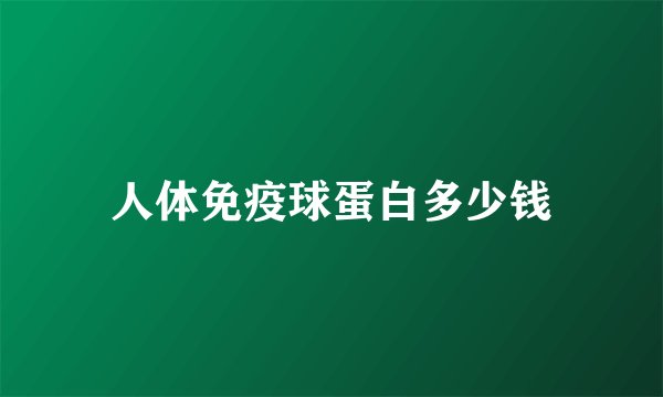人体免疫球蛋白多少钱