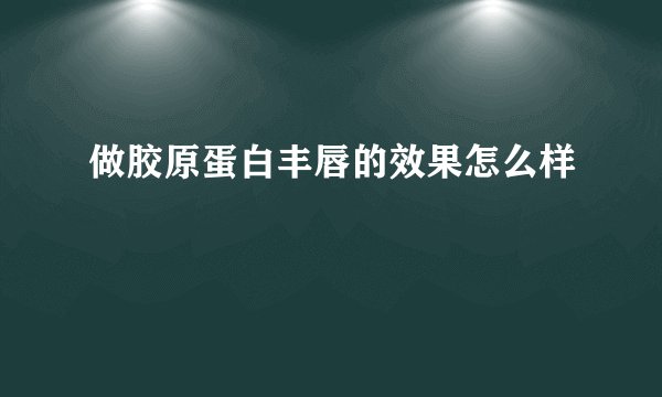 做胶原蛋白丰唇的效果怎么样