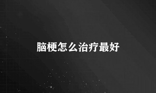 脑梗怎么治疗最好