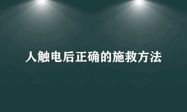 人触电后正确的施救方法