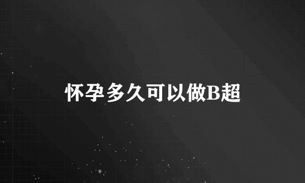 怀孕多久可以做B超