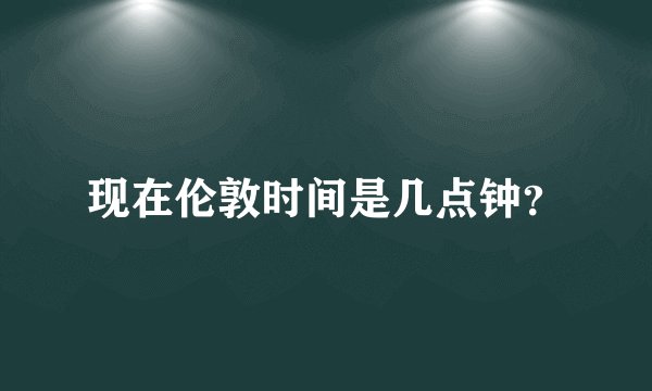 现在伦敦时间是几点钟?