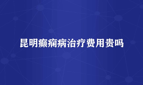 昆明癫痫病治疗费用贵吗