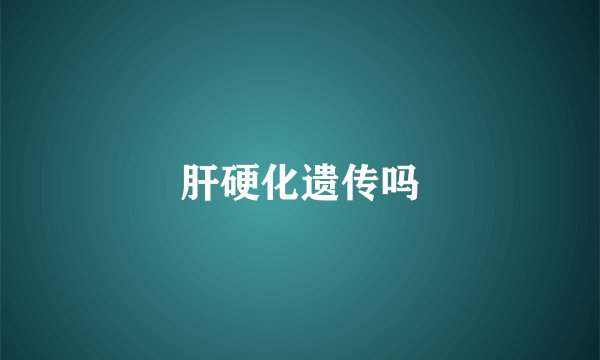 肝硬化遗传吗