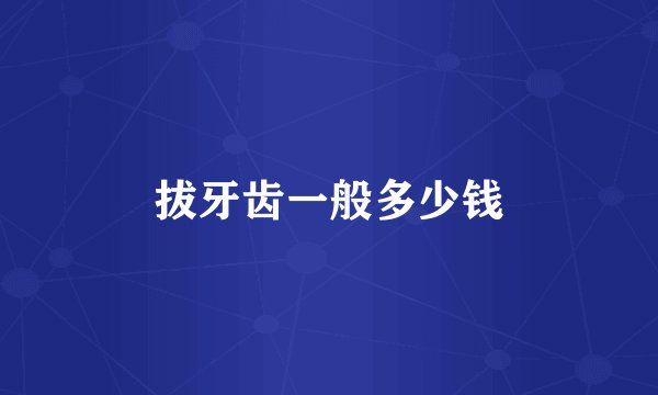拔牙齿一般多少钱