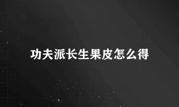 功夫派长生果皮怎么得