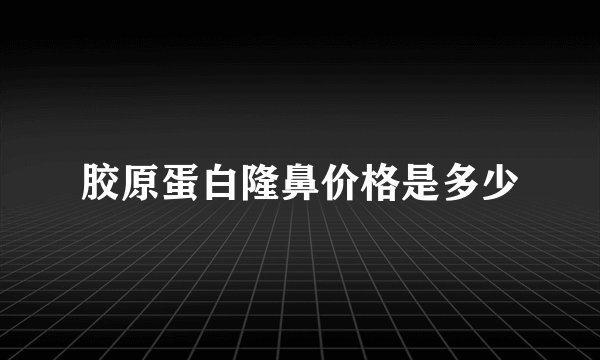 胶原蛋白隆鼻价格是多少