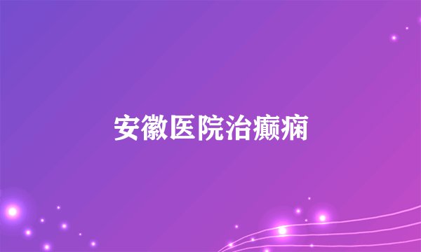 安徽医院治癫痫