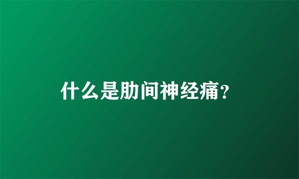什么是肋间神经痛？