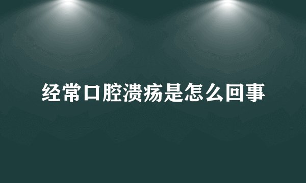 经常口腔溃疡是怎么回事