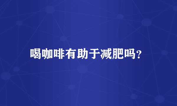 喝咖啡有助于减肥吗？