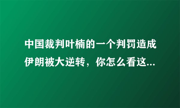 中国裁判叶楠的一个判罚造成伊朗被大逆转,你怎么看这一判罚?是不是间接帮助了男篮?