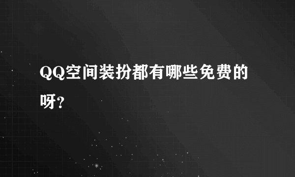 QQ空间装扮都有哪些免费的呀？