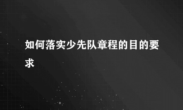 如何落实少先队章程的目的要求
