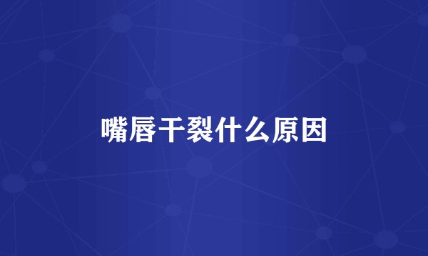 嘴唇干裂什么原因
